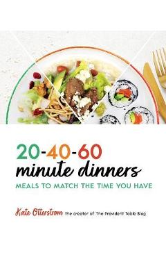 20-40-60-Minute Dinners: Meals to Match the Time You Have - Kate Otterstrom 20-40-60-Minute Dinners: Meals to Match the Time You Have - Kate Otterstrom
