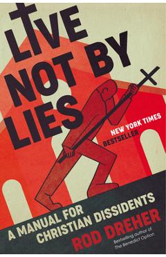 Live Not by Lies: A Manual for Christian Dissidents - Rod Dreher Live Not by Lies: A Manual for Christian Dissidents - Rod Dreher