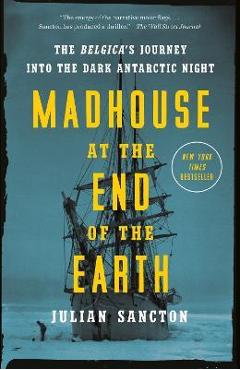 Madhouse at the End of the Earth: The Belgica's Journey Into the Dark Antarctic Night - Julian Sancton Madhouse at the End of the Earth: The Belgica's Journey Into the Dark Antarctic Night - Julian Sancton