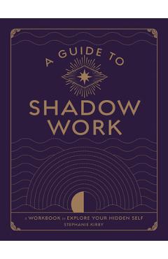 A Guide to Shadow Work: A Workbook to Explore Your Hidden Self - Stephanie Kirby A Guide to Shadow Work: A Workbook to Explore Your Hidden Self - Stephanie Kirby
