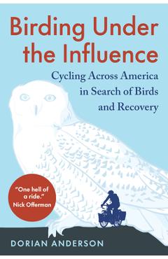 Birding Under the Influence: Cycling Across America in Search of Birds and Recovery - Dorian Anderson Birding Under the Influence: Cycling Across America in Search of Birds and Recovery - Dorian Anderson