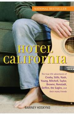 Hotel California: The True-Life Adventures of Crosby, Stills, Nash, Young, Mitchell, Taylor, Browne, Ronstadt, Geffen, the Eagles, and T - Barney Hoskyns Hotel California: The True-Life Adventures of Crosby, Stills, Nash, Young, Mitchell, Taylor, Browne, Ronstadt, Geffen, the Eagles, and T - Barney Hoskyns