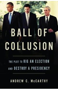 Ball of Collusion: The Plot to Rig an Election and Destroy a Presidency - Andrew C. Mccarthy Ball of Collusion: The Plot to Rig an Election and Destroy a Presidency - Andrew C. Mccarthy