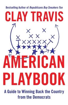 American Playbook: A Guide to Winning Back the Country from the Democrats - Clay Travis American Playbook: A Guide to Winning Back the Country from the Democrats - Clay Travis