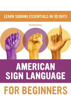 American Sign Language for Beginners: Learn Signing Essentials in 30 Days - Rochelle Barlow American Sign Language for Beginners: Learn Signing Essentials in 30 Days - Rochelle Barlow
