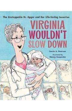 Virginia Wouldn't Slow Down!: The Unstoppable Dr. Apgar and Her Life-Saving Invention - Carrie A. Pearson Virginia Wouldn't Slow Down!: The Unstoppable Dr. Apgar and Her Life-Saving Invention - Carrie A. Pearson