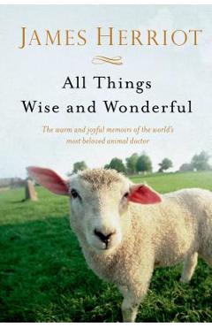 All Things Wise and Wonderful: The Warm and Joyful Memoirs of the World's Most Beloved Animal Doctor - James Herriot All Things Wise and Wonderful: The Warm and Joyful Memoirs of the World's Most Beloved Animal Doctor - James Herriot