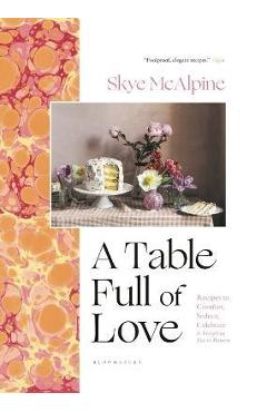 A Table Full of Love: Recipes to Comfort, Seduce, Celebrate & Everything Else in Between - Skye Mcalpine A Table Full of Love: Recipes to Comfort, Seduce, Celebrate & Everything Else in Between - Skye Mcalpine