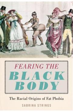Fearing the Black Body: The Racial Origins of Fat Phobia - Sabrina Strings Fearing the Black Body: The Racial Origins of Fat Phobia - Sabrina Strings