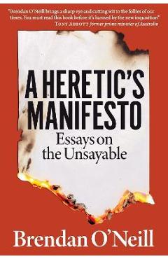 A Heretic's Manifesto: Essays on the Unsayable - Brendan O'neill A Heretic's Manifesto: Essays on the Unsayable - Brendan O'neill
