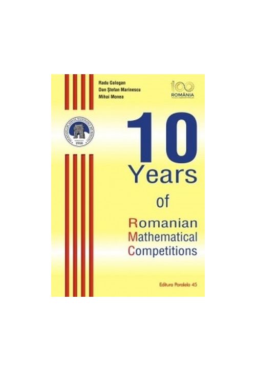 10 Years of Romanian Mathematical Competitions | Radu Gologan, Mihai Monea, Dan Stefan Marinescu 10 Years of Romanian Mathematical Competitions | Radu Gologan, Mihai Monea, Dan Stefan Marinescu