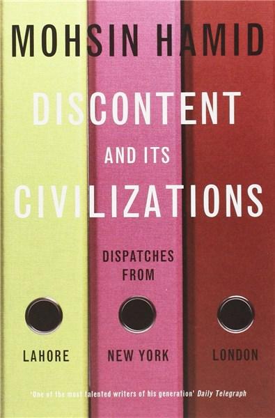 Discontent and its Civilisations: Dispatches from Lahore, New York and London | Mohsin Hamid Discontent and its Civilisations: Dispatches from Lahore, New York and London | Mohsin Hamid