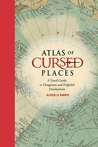 Atlas of Cursed Places -: A Travel Guide to Dangerous and Frightful Destinations | Olivier Le Carrer Atlas of Cursed Places -: A Travel Guide to Dangerous and Frightful Destinations | Olivier Le Carrer