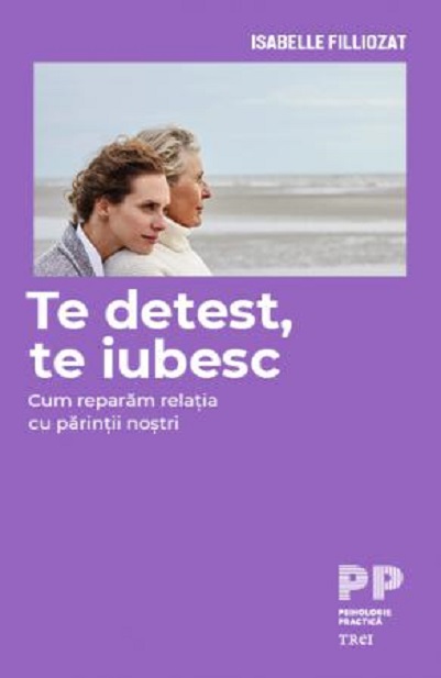 Te detest, te iubesc. Cum reparam relatia cu parintii nostri | Isabelle Filliozat Te detest, te iubesc. Cum reparam relatia cu parintii nostri | Isabelle Filliozat