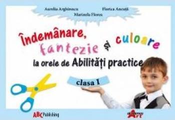 Indemanare Fantezie Si Culoare La Abilitati Practice Cls 1 - Aurelia Arghirescu