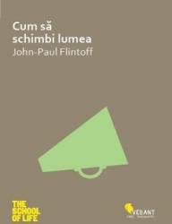 Cum sa schimbi lumea - John-Paul Flintoff