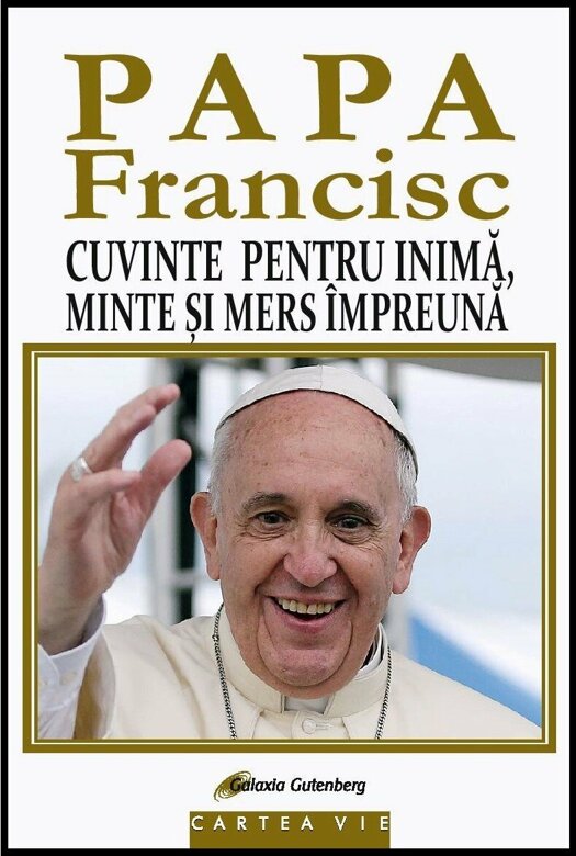 Papa Francisc. Cuvinte pentru inima, minte si mers impreuna | Papa Francisc Papa Francisc. Cuvinte pentru inima, minte si mers impreuna | Papa Francisc