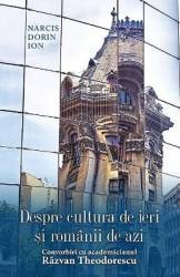 Despre cultura de ieri si romanii de azi. Convorbiri cu academicianul Razvan Theodorescu - Narcis Dorin Ion Despre cultura de ieri si romanii de azi. Convorbiri cu academicianul Razvan Theodorescu - Narcis Dorin Ion
