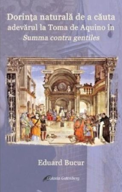 Dorinta naturala de a cauta adevarul la Toma de Aquino in Summa contra gentiles | Eduard Bucur Dorinta naturala de a cauta adevarul la Toma de Aquino in Summa contra gentiles | Eduard Bucur