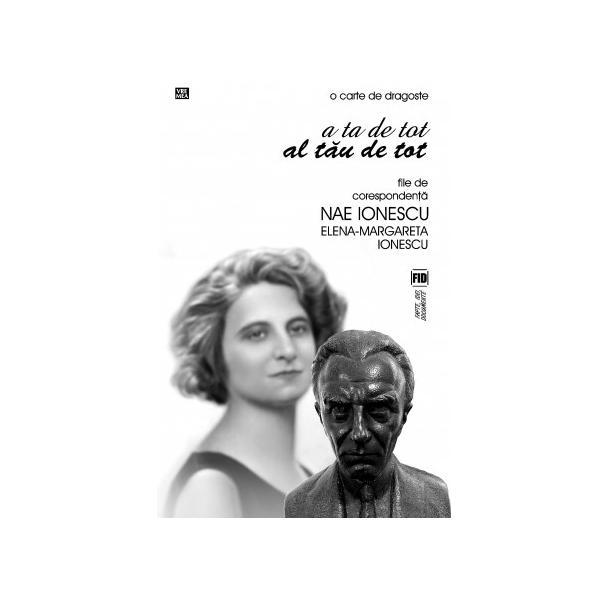 A ta de tot, al tau de tot. File de corespondetnta Nae Ionescu Elena - Margareta Ionescu, editura Vremea A ta de tot, al tau de tot. File de corespondetnta Nae Ionescu Elena - Margareta Ionescu, editura Vremea