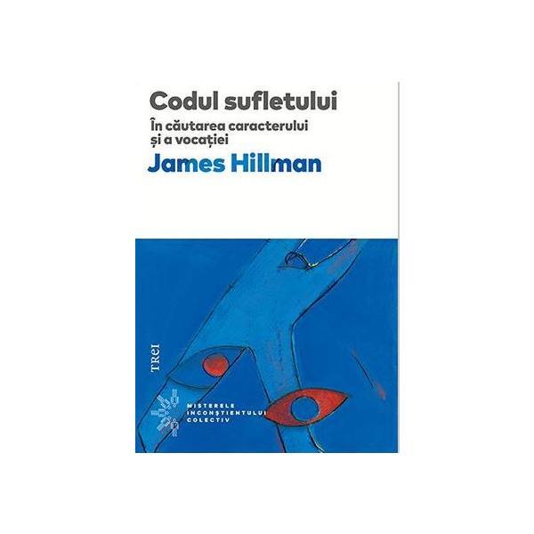 Codul sufletului. In cautarea caracterului si a vocatiei - James Hillman, editura Trei Codul sufletului. In cautarea caracterului si a vocatiei - James Hillman, editura Trei
