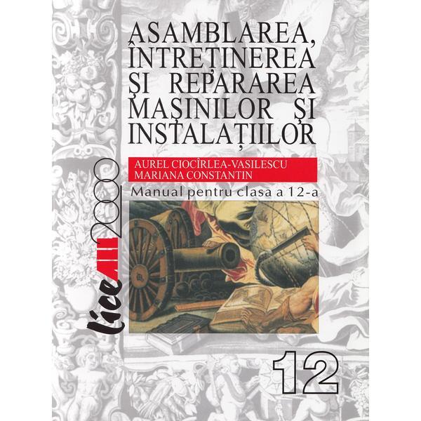 Asamblarea, intretinerea si repararea masinilor si instalatiilor - Clasa 12 - Manual - Aurel Ciocirlea-Vasilescu, editura All Asamblarea, intretinerea si repararea masinilor si instalatiilor - Clasa 12 - Manual - Aurel Ciocirlea-Vasilescu, editura All