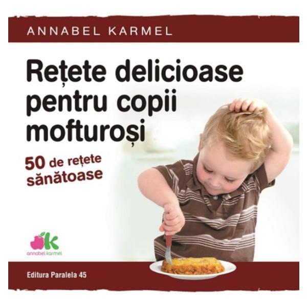 Retete delicioase pentru copii mofturosi - Annabel Karmel, editura Paralela 45 Retete delicioase pentru copii mofturosi - Annabel Karmel, editura Paralela 45