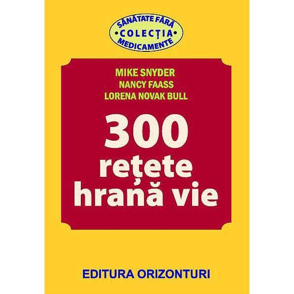 300 Retete hrana vie - Mike Snyder, Nancy Faass, Lorena Novak Bull, editura Orizonturi 300 Retete hrana vie - Mike Snyder, Nancy Faass, Lorena Novak Bull, editura Orizonturi