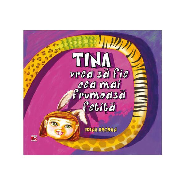Tina vrea sa fie cea mai frumoasa fetita - Irina Bogdan, editura Paralela 45 Tina vrea sa fie cea mai frumoasa fetita - Irina Bogdan, editura Paralela 45