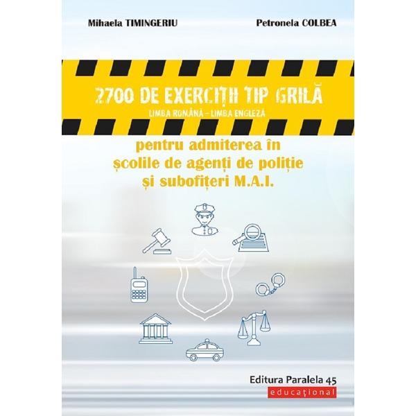 2700 de exercitii tip grila pentru admiterea in scolile de agenti de politie si subofiteri - Mihaela Timingeriu, editura Paralela 45 2700 de exercitii tip grila pentru admiterea in scolile de agenti de politie si subofiteri - Mihaela Timingeriu, editura Paralela 45