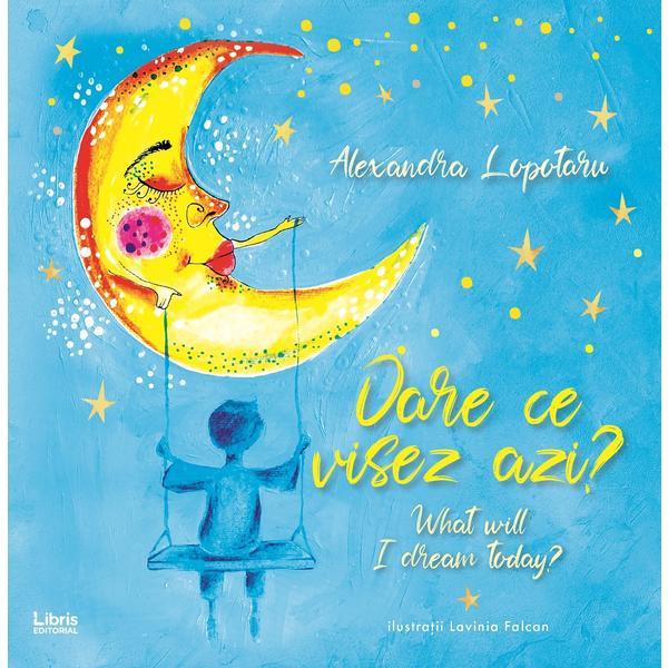 Oare ce visez azi? What will I dream today?- Alexandra Lopotaru, editura Libris Editorial Oare ce visez azi? What will I dream today?- Alexandra Lopotaru, editura Libris Editorial