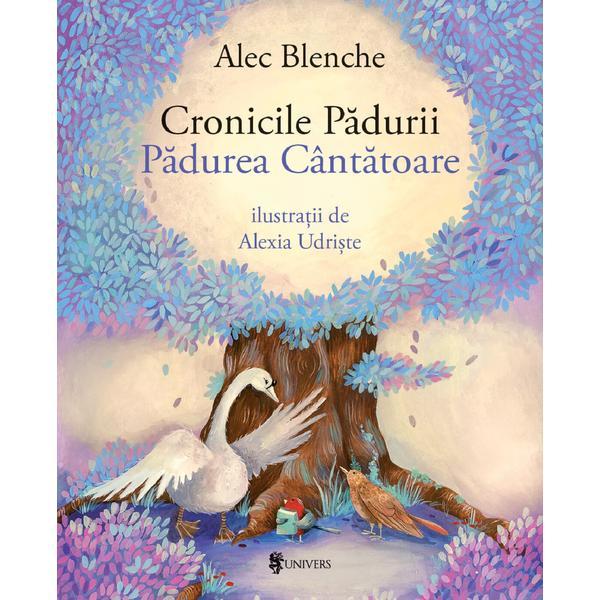 Cronicile Padurii. Padurea Cantatoare - Alec Blenche, Alexia Udriste, editura Univers Cronicile Padurii. Padurea Cantatoare - Alec Blenche, Alexia Udriste, editura Univers