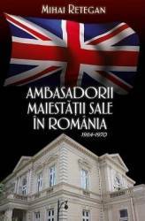 Ambasadorii Maiestatii Sale In Romania 1964-1970 - Mihai Retegan