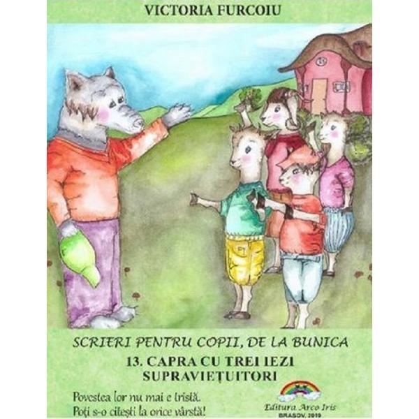 Scrieri pentru copii de la bunica Vol.13: Capra cu trei iezi supravietuitori - Victoria Furcoiu, editura Arco Iris Scrieri pentru copii de la bunica Vol.13: Capra cu trei iezi supravietuitori - Victoria Furcoiu, editura Arco Iris