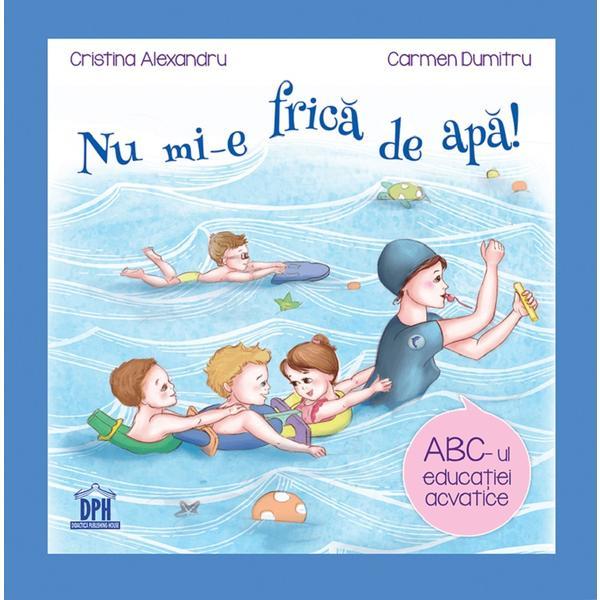 Nu mi-e frica de apa - Cristina Alexandru, Carmen Dumitru, Editura Didactica Si Pedagogica Nu mi-e frica de apa - Cristina Alexandru, Carmen Dumitru, Editura Didactica Si Pedagogica