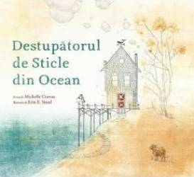 Destupatorul de sticle din ocean - Michelle Cuevas Erin E. Stead