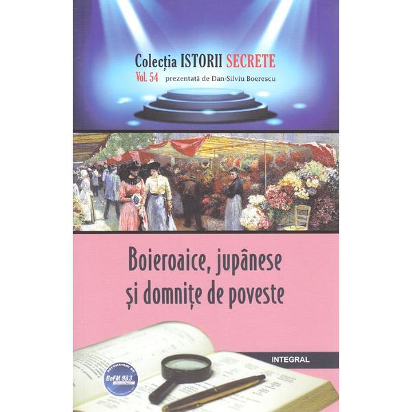 Istorii secrete Vol.54: Boieroaice, jupanese si domnite de poveste - Dan-Silviu Boerescu, editura Integral Istorii secrete Vol.54: Boieroaice, jupanese si domnite de poveste - Dan-Silviu Boerescu, editura Integral