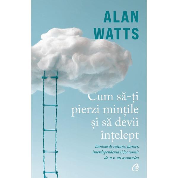 Cum sa-ti pierzi mintile si sa devii intelept - Alan Watts, editura Curtea Veche Cum sa-ti pierzi mintile si sa devii intelept - Alan Watts, editura Curtea Veche