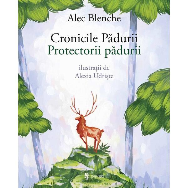 Cronicile padurii. Protectorii padurii - Alec Blenche, editura Univers Cronicile padurii. Protectorii padurii - Alec Blenche, editura Univers