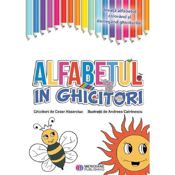 Alfabetul in ghicitori - Cezar Nazarciuc, Andreea Catrinescu, editura Meridiane Publishing Alfabetul in ghicitori - Cezar Nazarciuc, Andreea Catrinescu, editura Meridiane Publishing