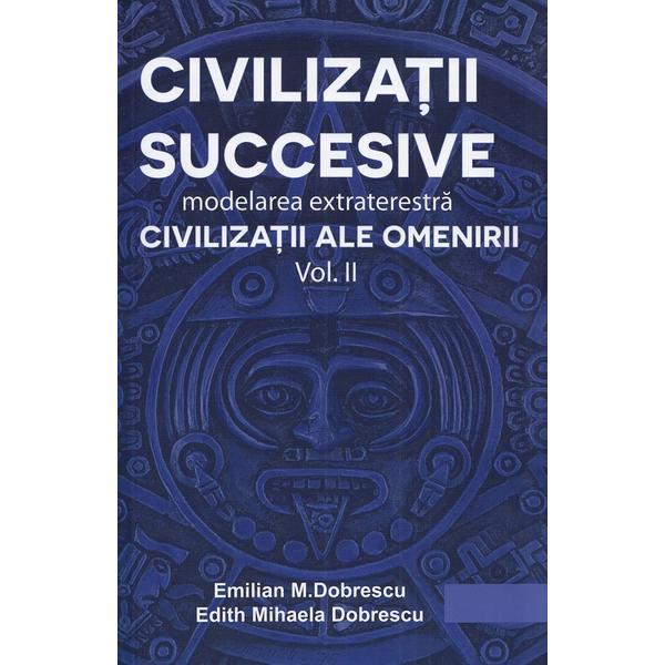 Civilizatii succesive. Modelarea extraterestra Vol.2: Civilizatii ale omenirii - Emilian M. Dobrescu, Edith Mihaela Dobrescu Civilizatii succesive. Modelarea extraterestra Vol.2: Civilizatii ale omenirii - Emilian M. Dobrescu, Edith Mihaela Dobrescu