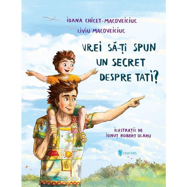 Vrei sa-ti spun un secret despre tati? - Ioana Chicet-Macoveiciuc, editura Univers Vrei sa-ti spun un secret despre tati? - Ioana Chicet-Macoveiciuc, editura Univers