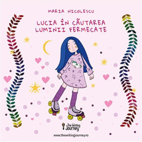 Lucia in cautarea luminii fermecate - Maria Nicolescu, editura The Writing Journey Lucia in cautarea luminii fermecate - Maria Nicolescu, editura The Writing Journey