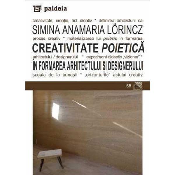 Creativitate poietica in formarea arhitectului si designerului - Simina Anamaria Lorincz, editura Paideia Creativitate poietica in formarea arhitectului si designerului - Simina Anamaria Lorincz, editura Paideia