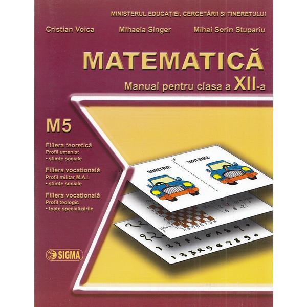 Matematica M5 - Clasa 12 - Manual - Cristian Voica, Mihaela Singer, Mihai Sorin Stupariu, editura Sigma Matematica M5 - Clasa 12 - Manual - Cristian Voica, Mihaela Singer, Mihai Sorin Stupariu, editura Sigma