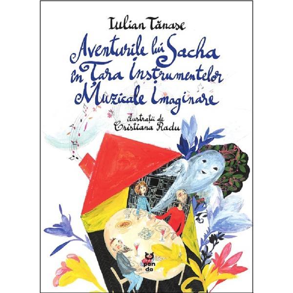 Aventurile lui Sacha in Tara Instrumentelor Muzicale Imaginare - Iulian Tanase, editura Pandora Aventurile lui Sacha in Tara Instrumentelor Muzicale Imaginare - Iulian Tanase, editura Pandora