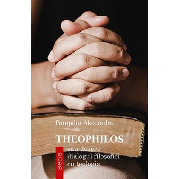 Theophilos - sau despre dialogul filosofiei cu teologia - Pompiliu Alexandru, editura Tritonic Theophilos - sau despre dialogul filosofiei cu teologia - Pompiliu Alexandru, editura Tritonic