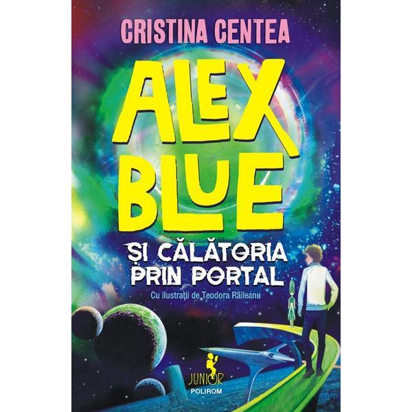Alex Blue si calatoria prin portal - Cristina Centea, editura Polirom Alex Blue si calatoria prin portal - Cristina Centea, editura Polirom