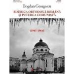 Biserica Ortodoxa Romana si puterea comunista 1945-1964 - Bogdan Georgescu