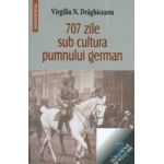 707 zile sub cultura pumnului german - Virgiliu N. Draghiceanu